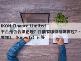 IKON Finance Limited平台是否合法正规？目前有哪位朋友做过？-要懂汇（knowfx）问答