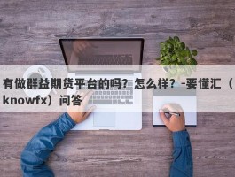 有做群益期货平台的吗？怎么样？-要懂汇（knowfx）问答