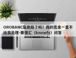 OROBANC是跑路了吗？我的出金一直不给我处理-要懂汇（knowfx）问答