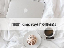 【懂哥】GRIC FX外汇交易好吗？
