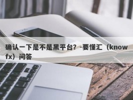 确认一下是不是黑平台？-要懂汇（knowfx）问答