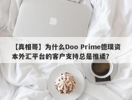 【真相哥】为什么Doo Prime德璞资本外汇平台的客户支持总是推诿？