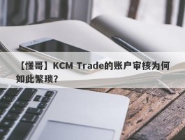 【懂哥】KCM Trade的账户审核为何如此繁琐？