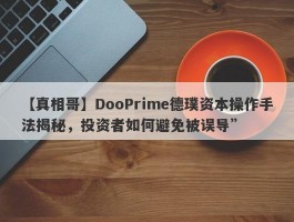 【真相哥】DooPrime德璞资本操作手法揭秘，投资者如何避免被误导”