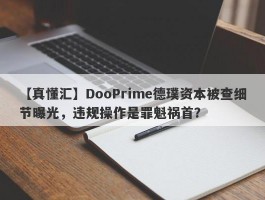 【真懂汇】DooPrime德璞资本被查细节曝光，违规操作是罪魁祸首？