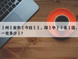 鄭州黃金市場今日報價，探尋中國黃金價值，一克多少錢？