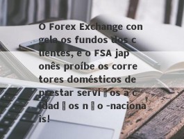 O Forex Exchange congela os fundos dos clientes, e o FSA japonês proíbe os corretores domésticos de prestar serviços a cidadãos não -nacionais!