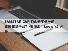 SAMSTAR CAPITAL是不是一间正规交易平台？-要懂汇（knowfx）问答