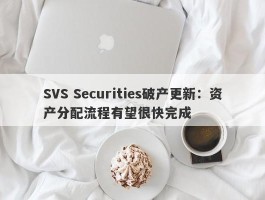 SVS Securities破产更新：资产分配流程有望很快完成