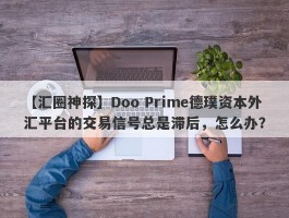 【汇圈神探】Doo Prime德璞资本外汇平台的交易信号总是滞后，怎么办？