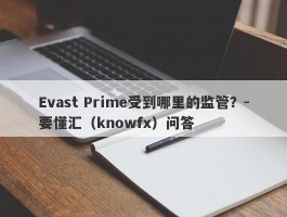 Evast Prime受到哪里的监管？-要懂汇（knowfx）问答