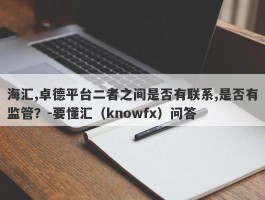 海汇,卓德平台二者之间是否有联系,是否有监管？-要懂汇（knowfx）问答