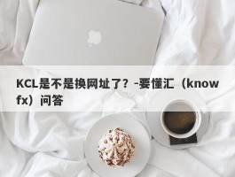 KCL是不是换网址了？-要懂汇（knowfx）问答