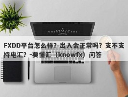 FXDD平台怎么样？出入金正常吗？支不支持电汇？-要懂汇（knowfx）问答