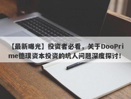 【最新曝光】投资者必看，关于DooPrime德璞资本投资的坑人问题深度探讨！