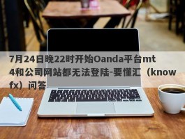 7月24日晚22时开始Oanda平台mt4和公司网站都无法登陆-要懂汇（knowfx）问答