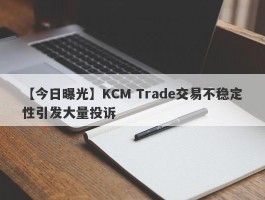 【今日曝光】KCM Trade交易不稳定性引发大量投诉
