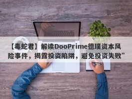 【毒蛇君】解读DooPrime德璞资本风险事件，揭露投资陷阱，避免投资失败”