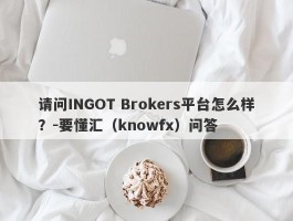 请问INGOT Brokers平台怎么样？-要懂汇（knowfx）问答