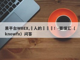 黑平台WBEX,騙人的殺豬盤！-要懂汇（knowfx）问答