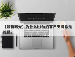 【最新曝光】为什么htfx的客户支持总是推诿？