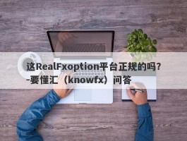 这RealFxoption平台正规的吗？-要懂汇（knowfx）问答