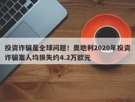 投资诈骗是全球问题！奥地利2020年投资诈骗案人均损失约4.2万欧元