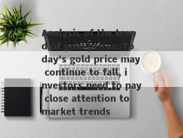 Analysis of the trend of gold prices: Today's gold price may continue to fall, investors need to pay close attention to market trends