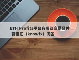 ETH Profits平台有哪些交易品种-要懂汇（knowfx）问答