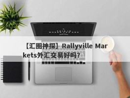 【汇圈神探】Rallyville Markets外汇交易好吗？
