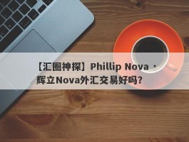 【汇圈神探】Phillip Nova · 辉立Nova外汇交易好吗？
