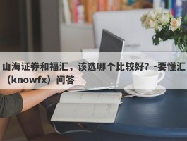 山海证券和福汇，该选哪个比较好？-要懂汇（knowfx）问答