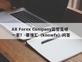 AB Forex Company监管是哪一家？-要懂汇（knowfx）问答