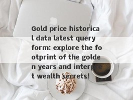 Gold price historical data latest query form: explore the footprint of the golden years and interpret wealth secrets!