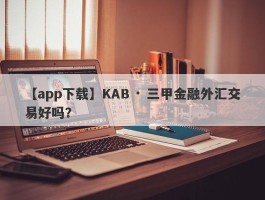 【app下载】KAB · 三甲金融外汇交易好吗？
