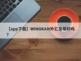 【app下载】WINGKAN外汇交易好吗？
