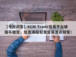 【今日问答】KCM Trade交易平台被指不稳定，信息滞后引发交易滑点频繁！