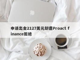 申请出金2127美元却遭Proact finance拒绝