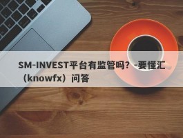 SM-INVEST平台有监管吗？-要懂汇（knowfx）问答