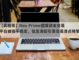 【真相哥】Doo Prime德璞资本交易平台被指不稳定，信息滞后引发交易滑点频繁！