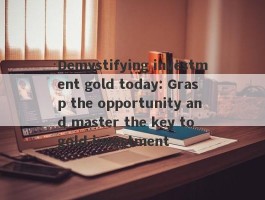 Demystifying investment gold today: Grasp the opportunity and master the key to gold investment