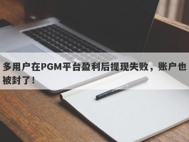 多用户在PGM平台盈利后提现失败，账户也被封了！