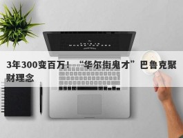 3年300变百万！“华尔街鬼才”巴鲁克聚财理念