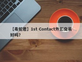 【毒蛇君】1st Contact外汇交易好吗？
