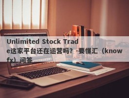 Unlimited Stock Trade这家平台还在运营吗？-要懂汇（knowfx）问答