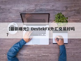 【最新曝光】DestekFX外汇交易好吗？
