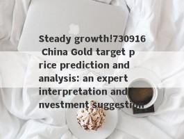 Steady growth!730916 China Gold target price prediction and analysis: an expert interpretation and investment suggestion