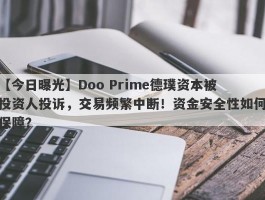 【今日曝光】Doo Prime德璞资本被投资人投诉，交易频繁中断！资金安全性如何保障？