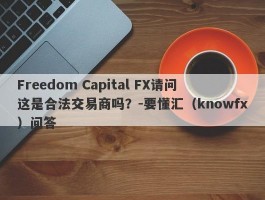 Freedom Capital FX请问这是合法交易商吗？-要懂汇（knowfx）问答