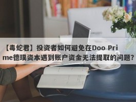 【毒蛇君】投资者如何避免在Doo Prime德璞资本遇到账户资金无法提取的问题？